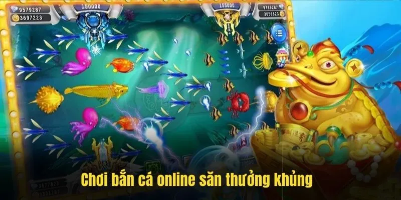 Chơi bắn cá online săn khoản thưởng khủng